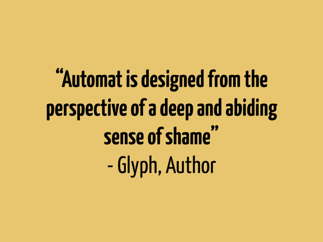 “Automat is designed from the
perspective of a deep and abiding
sense of shame”
- Glyph, Author
