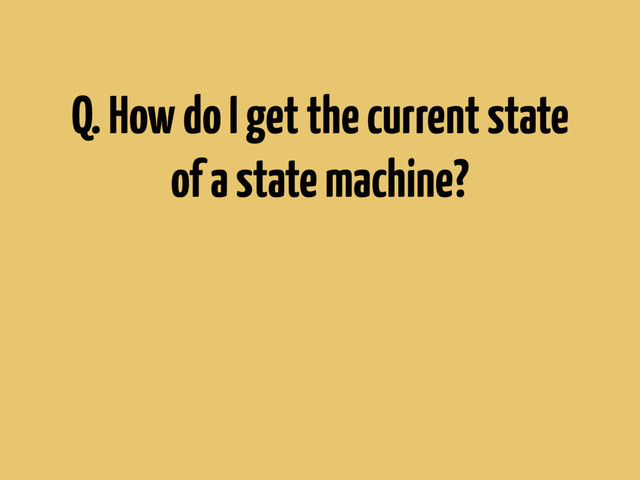 Q. How do I get the current state
of a state machine?
