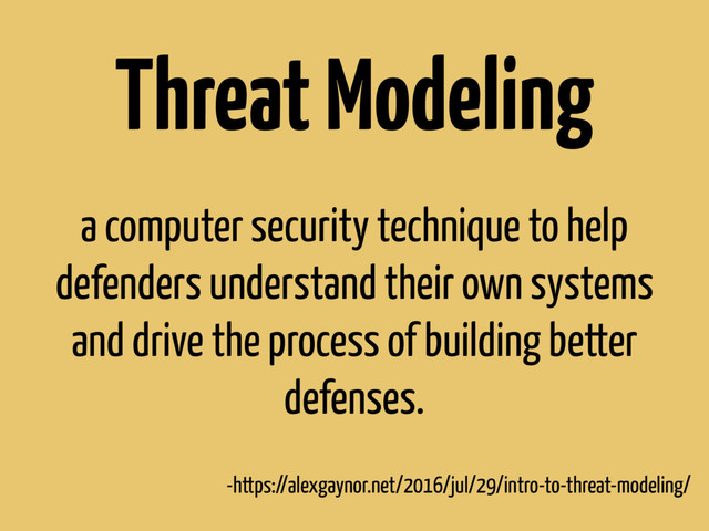 Threat Modeling
a computer security technique to help
defenders understand their own systems
and drive the process of building better
defenses.
-https://alexgaynor.net/2016/jul/29/intro-to-threat-modeling/
