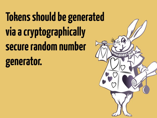 Tokens should be generated
via a cryptographically
secure random number
generator.
