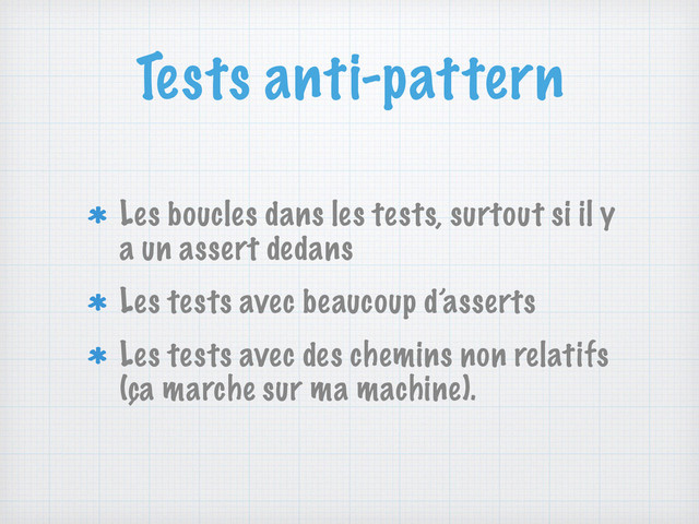 Tests anti-pattern
Les boucles dans les tests, surtout si il y
a un assert dedans
Les tests avec beaucoup d’asserts
Les tests avec des chemins non relatifs
(ça marche sur ma machine).
