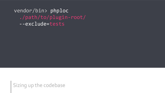 Sizing up the codebase
vendor/bin> phploc
./path/to/plugin-root/
--exclude=tests
