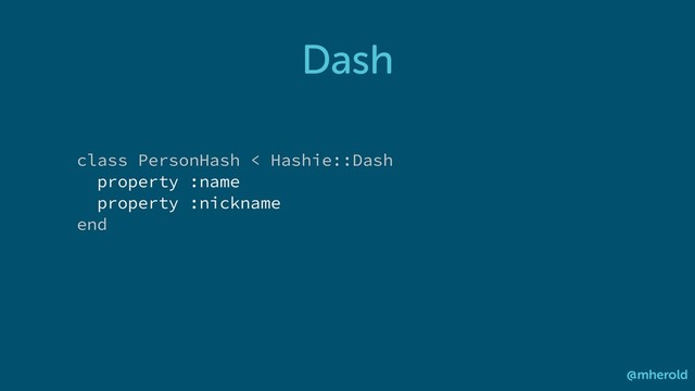 Dash
@mherold
class PersonHash < Hashie::Dash
property :name
property :nickname
end
