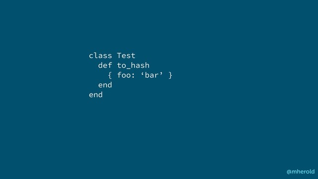 class Test
def to_hash
{ foo: ‘bar’ }
end
end
@mherold
