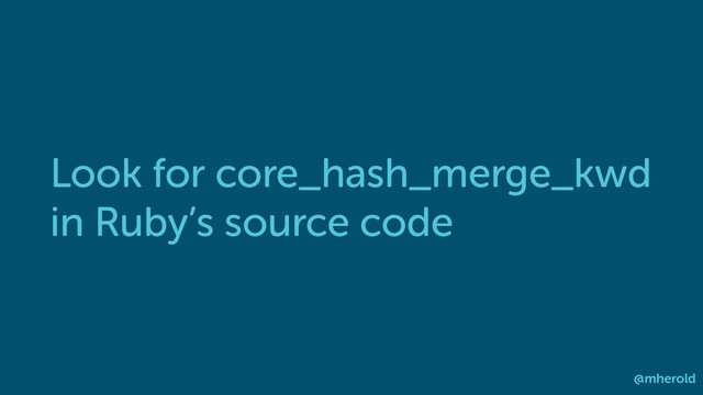 Look for core_hash_merge_kwd
in Ruby’s source code
@mherold
