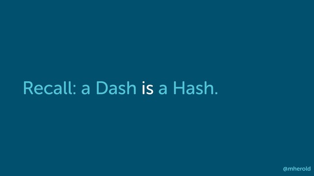 Recall: a Dash is a Hash.
@mherold
