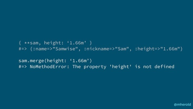 @mherold
{ **sam, height: ‘1.66m’ }
#=> {:name=>"Samwise", :nickname=>"Sam", :height=>"1.66m"}
sam.merge(height: ‘1.66m’)
#=> NoMethodError: The property 'height' is not defined

