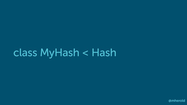 class MyHash < Hash
@mherold
