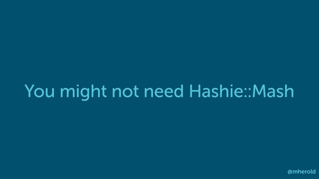 You might not need Hashie::Mash
@mherold

