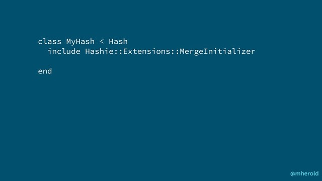 class MyHash < Hash
include Hashie::Extensions::MergeInitializer
end
@mherold
