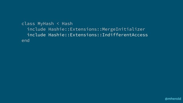 class MyHash < Hash
include Hashie::Extensions::MergeInitializer
include Hashie::Extensions::IndifferentAccess
end
@mherold
