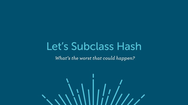 Let’s Subclass Hash
What’s the worst that could happen?
