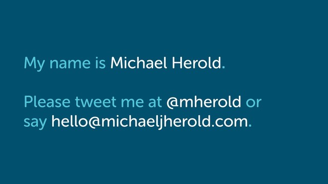 My name is Michael Herold.
Please tweet me at @mherold or
say hello@michaeljherold.com.
