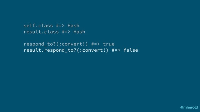 self.class #=> Hash
result.class #=> Hash
respond_to?(:convert!) #=> true
result.respond_to?(:convert!) #=> false
@mherold
