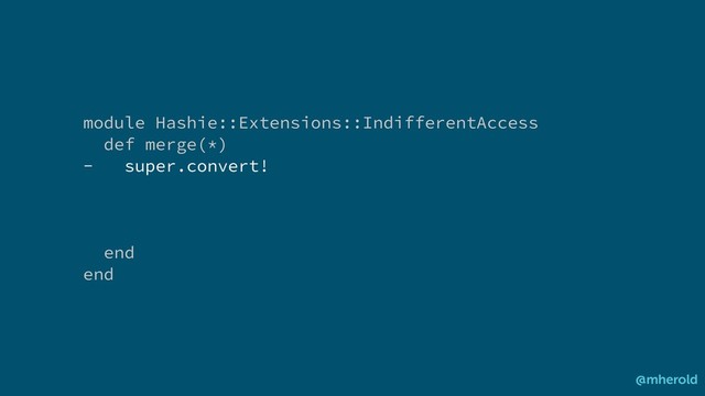 module Hashie::Extensions::IndifferentAccess
def merge(*)
- super.convert!
end
end
@mherold
