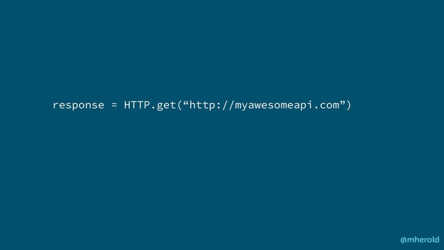 response = HTTP.get(“http://myawesomeapi.com”)
@mherold

