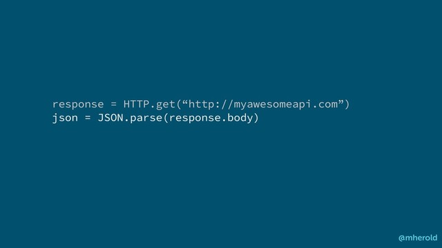 response = HTTP.get(“http://myawesomeapi.com”)
json = JSON.parse(response.body)
@mherold

