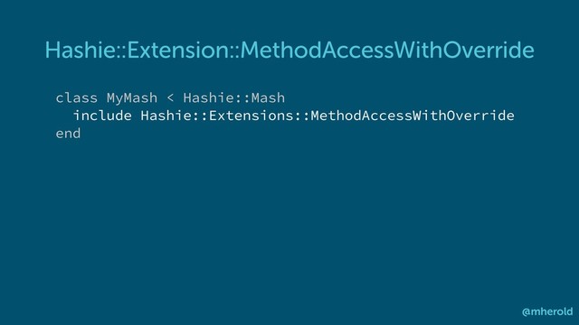Hashie::Extension::MethodAccessWithOverride
@mherold
class MyMash < Hashie::Mash
include Hashie::Extensions::MethodAccessWithOverride
end
