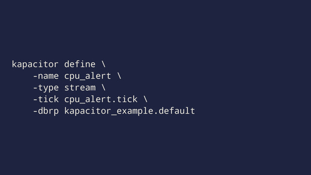 kapacitor define \
-name cpu_alert \
-type stream \
-tick cpu_alert.tick \
-dbrp kapacitor_example.default
