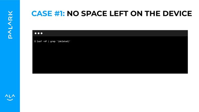 $ lsof -nP | grep '(deleted)'
CASE #1: NO SPACE LEFT ON THE DEVICE
