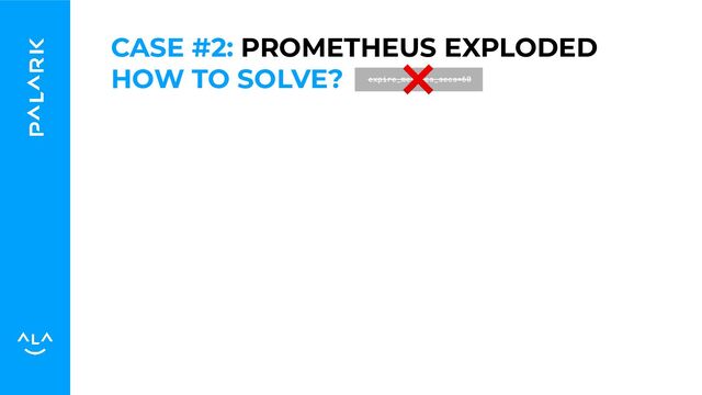 HOW TO SOLVE? expire_metrics_secs=60
CASE #2: PROMETHEUS EXPLODED
