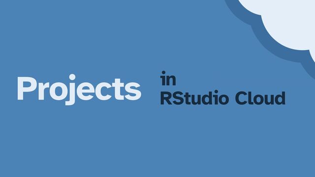 Projects in


RStudio Cloud

