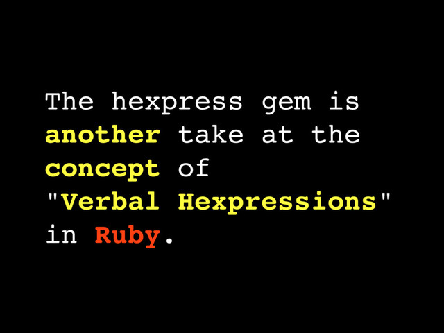 The hexpress gem is
another take at the
concept of
"Verbal Hexpressions"
in Ruby.
