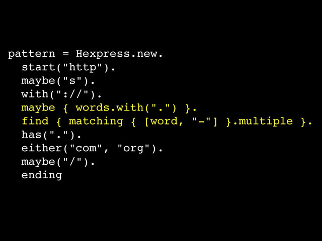 pattern = Hexpress.new.
start("http").
maybe("s").
with("://").
maybe { words.with(".") }.
find { matching { [word, "-"] }.multiple }.
has(".").
either("com", "org").
maybe("/").
ending
