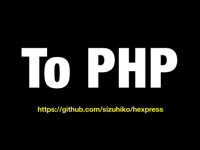 To PHP
https://github.com/sizuhiko/hexpress
