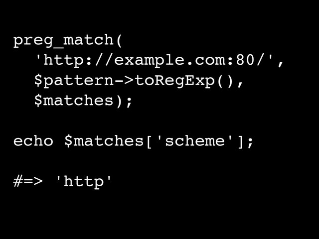 preg_match(
'http://example.com:80/',
$pattern->toRegExp(),
$matches);
echo $matches['scheme'];
#=> 'http'
