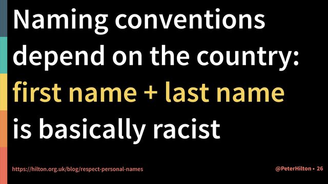Naming conventions
depend on the country:


first name + last name
is basically racist


https://hilton.org.uk/blog/respect-personal-names 26
@PeterHilton •
