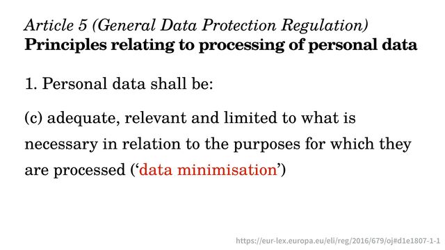 Article 5 (General Data Protection Regulation)


Principles relating to processing of personal data
1. Personal data shall be:


(c) adequate, relevant and limited to what is
necessary in relation to the purposes for which they
are processed (‘data minimisation’)
https://eur-lex.europa.eu/eli/reg/2016/679/oj#d1e1807-1-1
