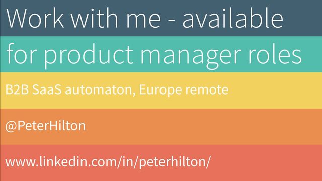 @PeterHilton
http://hilton.org.uk/
Work with me - available
for product manager roles
www.linkedin.com/in/peterhilton/
B2B SaaS automaton, Europe remote
