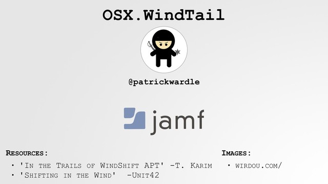@patrickwardle
• 'IN THE TRAILS OF WINDSHIFT APT' -T. KARIM
• 'SHIFTING IN THE WIND' -UNIT42
RESOURCES: IMAGES:
• WIRDOU.COM/
OSX.WindTail
