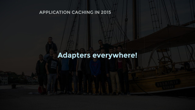 APPLICATION CACHING IN 2015
Adapters everywhere!
