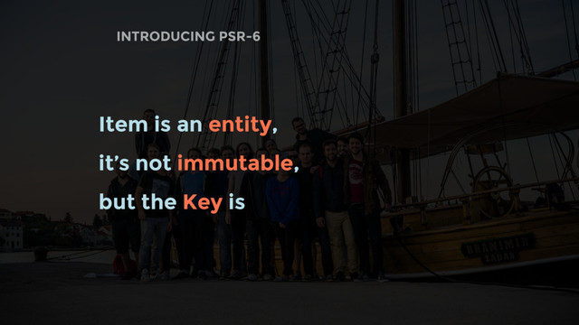 INTRODUCING PSR-6
Item is an entity,
it’s not immutable,
but the Key is

