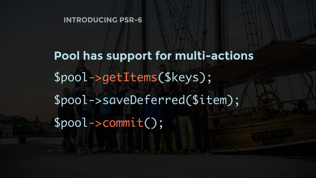 INTRODUCING PSR-6
Pool has support for multi-actions
$pool->getItems($keys);
$pool->saveDeferred($item);
$pool->commit();
