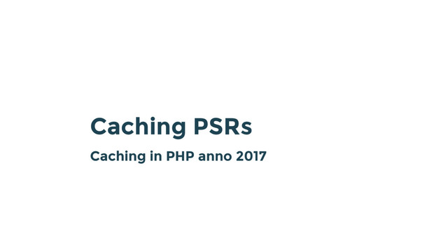 Caching PSRs
Caching in PHP anno 2017
