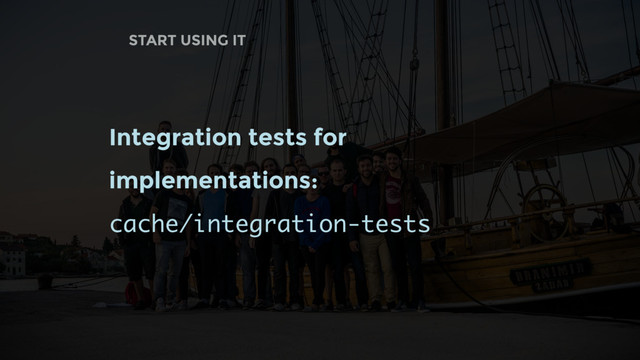 START USING IT
Integration tests for
implementations:
cache/integration-tests
