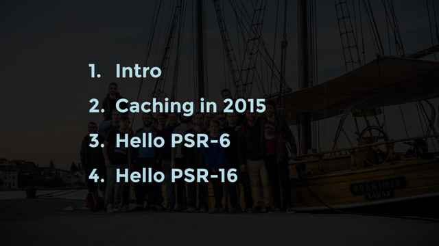 1. Intro
2. Caching in 2015
3. Hello PSR-6
4. Hello PSR-16
