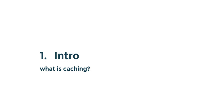 1. Intro
what is caching?
