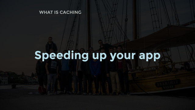 WHAT IS CACHING
Speeding up your app
