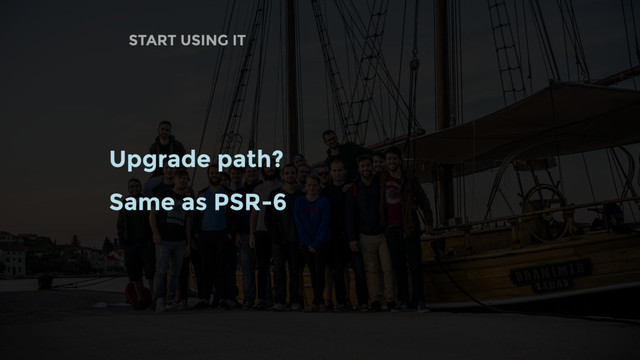 START USING IT
Upgrade path?
Same as PSR-6
