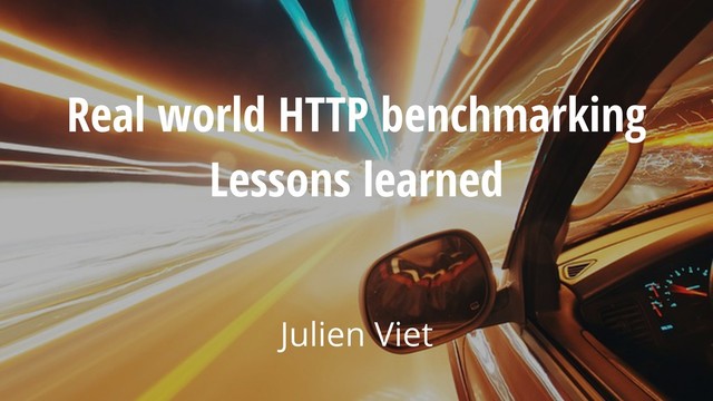 Real world HTTP benchmarking
Lessons learned
Julien Viet
