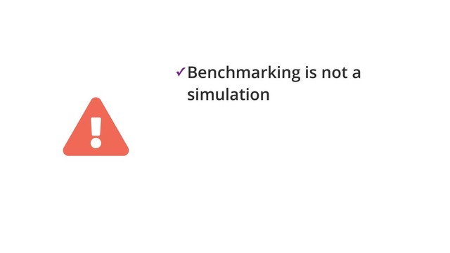 ✓ Benchmarking is not a
simulation
