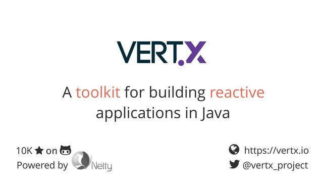 10K ⋆ on "
Powered by
! https://vertx.io
# @vertx_project
A toolkit for building reactive
applications in Java

