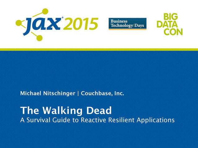 Michael Nitschinger | Couchbase, Inc.
The Walking Dead
A Survival Guide to Reactive Resilient Applications
