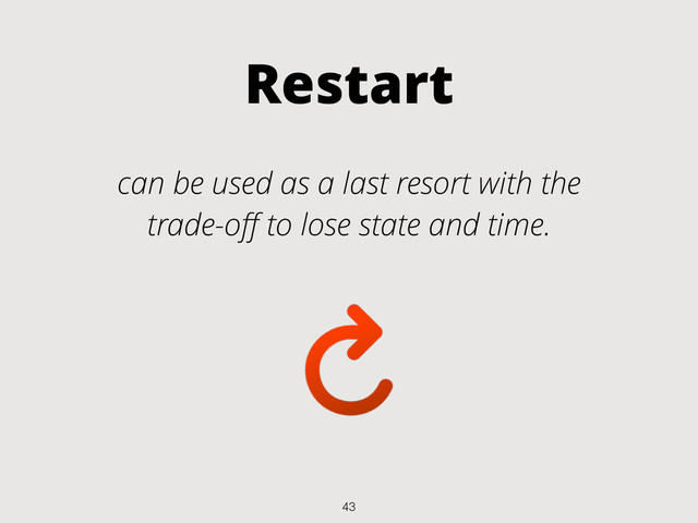 Restart
can be used as a last resort with the
trade-oﬀ to lose state and time.
43
