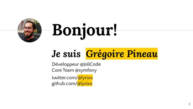 Je suis Grégoire Pineau
Développeur @JoliCode
Core Team @symfony
twitter.com/@lyrixx
github.com/@lyrixx
Bonjour!
2

