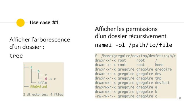 Use case #1
18
Afﬁcher l'arborescence
d’un dossier :
tree
Afﬁcher les permissions
d’un dossier récursivement
namei -ol /path/to/file
